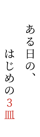 ある日の、はじめの3皿